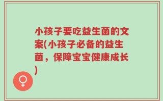 小孩子要吃益生菌的文案(小孩子必备的益生菌，保障宝宝健康成长)