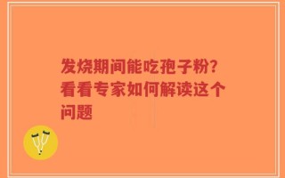 发烧期间能吃孢子粉？看看专家如何解读这个问题