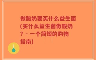 做酸奶要买什么益生菌(买什么益生菌做酸奶？- 一个简短的购物指南)