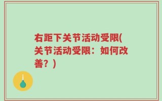 右距下关节活动受限(关节活动受限：如何改善？)
