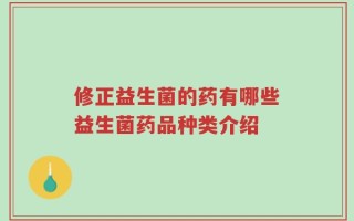 修正益生菌的药有哪些益生菌药品种类介绍