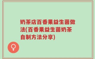 奶茶店百香果益生菌做法(百香果益生菌奶茶自制方法分享)
