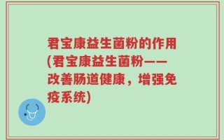 君宝康益生菌粉的作用(君宝康益生菌粉——改善肠道健康，增强免疫系统)