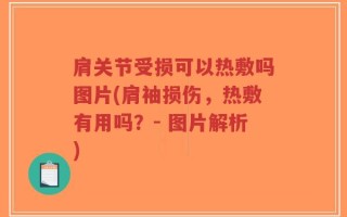 肩关节受损可以热敷吗图片(肩袖损伤，热敷有用吗？- 图片解析)