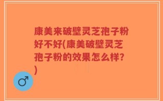 康美来破壁灵芝孢子粉好不好(康美破壁灵芝孢子粉的效果怎么样？)