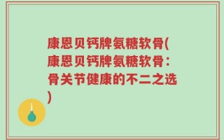 康恩贝钙牌氨糖软骨(康恩贝钙牌氨糖软骨：骨关节健康的不二之选)