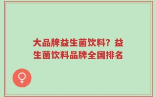 大品牌益生菌饮料？益生菌饮料品牌全国排名