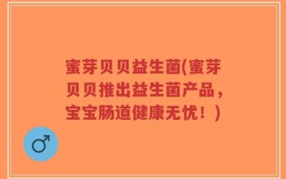 蜜芽贝贝益生菌(蜜芽贝贝推出益生菌产品，宝宝肠道健康无忧！)