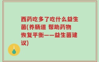 西药吃多了吃什么益生菌(养肠道 帮助药物恢复平衡——益生菌建议)