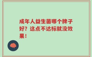 成年人益生菌哪个牌子好？这点不达标就没效果！