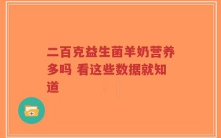 二百克益生菌羊奶营养多吗 看这些数据就知道