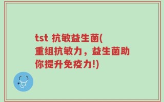 tst 抗敏益生菌(重组抗敏力，益生菌助你提升免疫力!)