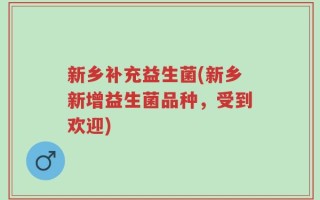 新乡补充益生菌(新乡新增益生菌品种，受到欢迎)