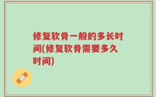 修复软骨一般的多长时间(修复软骨需要多久时间)