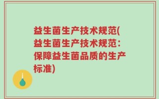 益生菌生产技术规范(益生菌生产技术规范：保障益生菌品质的生产标准)