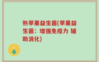 熟苹果益生菌(苹果益生菌：增强免疫力 辅助消化)