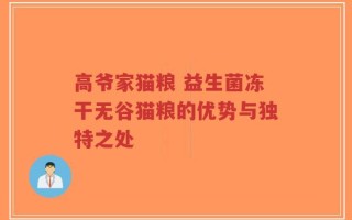高爷家猫粮 益生菌冻干无谷猫粮的优势与独特之处