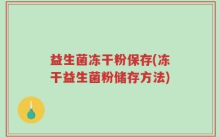 益生菌冻干粉保存(冻干益生菌粉储存方法)