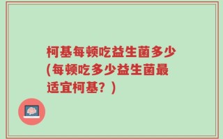 柯基每顿吃益生菌多少(每顿吃多少益生菌最适宜柯基？)