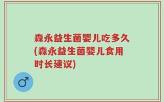 森永益生菌婴儿吃多久(森永益生菌婴儿食用时长建议)
