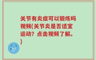 关节有炎症可以锻炼吗视频(关节炎是否适宜运动？点击视频了解。)