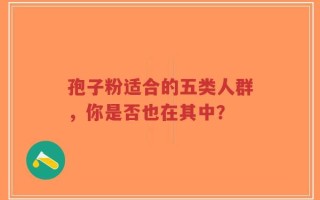 孢子粉适合的五类人群，你是否也在其中？