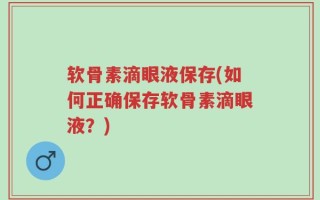 软骨素滴眼液保存(如何正确保存软骨素滴眼液？)