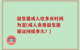 益生菌成人吃多长时间为宜(成人食用益生菌建议持续多久？)