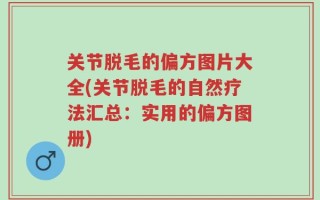 关节脱毛的偏方图片大全(关节脱毛的自然疗法汇总：实用的偏方图册)
