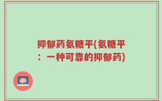 抑郁药氨糖平(氨糖平：一种可靠的抑郁药)