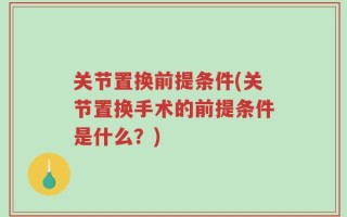 关节置换前提条件(关节置换手术的前提条件是什么？)