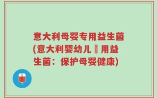 意大利母婴专用益生菌(意大利婴幼儿專用益生菌：保护母婴健康)