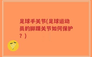 足球手关节(足球运动员的脚踝关节如何保护？)