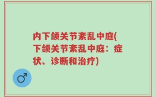 内下颌关节紊乱中庭(下颌关节紊乱中庭：症状、诊断和治疗)