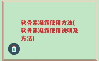 软骨素凝露使用方法(软骨素凝露使用说明及方法)