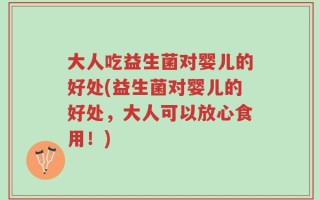 大人吃益生菌对婴儿的好处(益生菌对婴儿的好处，大人可以放心食用！)