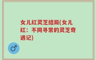 女儿红灵芝结局(女儿红：不同寻常的灵芝奇遇记)