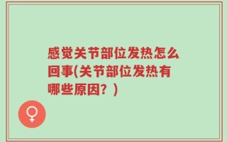 感觉关节部位发热怎么回事(关节部位发热有哪些原因？)