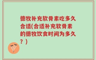 德牧补充软骨素吃多久合适(合适补充软骨素的德牧饮食时间为多久？)