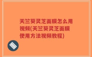 天竺葵灵芝面膜怎么用视频(天竺葵灵芝面膜使用方法视频教程)