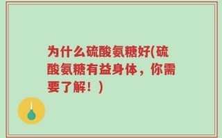 为什么硫酸氨糖好(硫酸氨糖有益身体，你需要了解！)