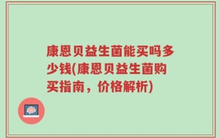 康恩贝益生菌能买吗多少钱(康恩贝益生菌购买指南，价格解析)
