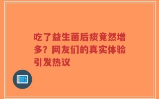吃了益生菌后痰竟然增多？网友们的真实体验引发热议