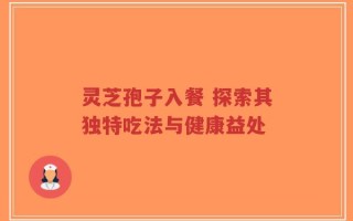 灵芝孢子入餐 探索其独特吃法与健康益处