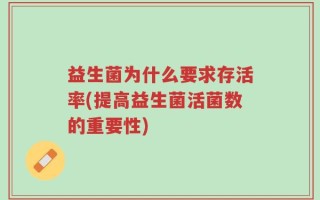 益生菌为什么要求存活率(提高益生菌活菌数的重要性)