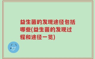 益生菌的发现途径包括哪些(益生菌的发现过程和途径一览)