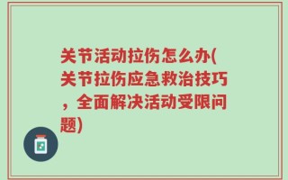 关节活动拉伤怎么办(关节拉伤应急救治技巧，全面解决活动受限问题)