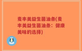 麦丰美益生菌油条(麦丰美益生菌油条：健康美味的选择)