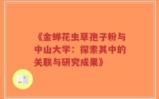 《金蝉花虫草孢子粉与中山大学：探索其中的关联与研究成果》
