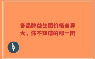 各品牌益生菌价格差异大，你不知道的那一面